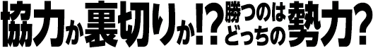 協力か裏切りか!?勝つのはどっちの勢力?